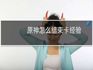 原神怎么结束卡经验