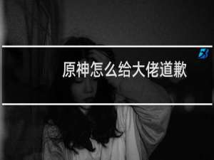 原神怎么给大佬道歉