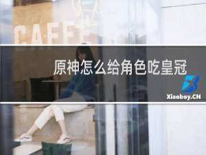 原神怎么给角色吃皇冠