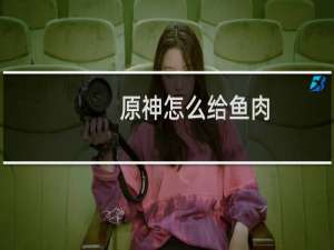 原神怎么给鱼肉
