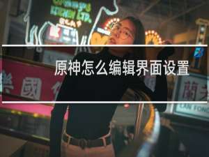 原神怎么编辑界面设置