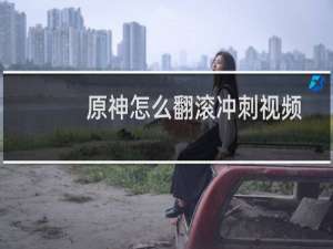 原神怎么翻滚冲刺视频