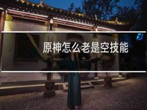 原神怎么老是空技能