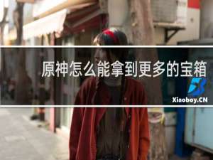原神怎么能拿到更多的宝箱