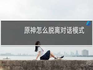 原神怎么脱离对话模式