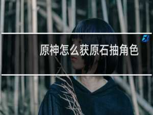 原神怎么获原石抽角色