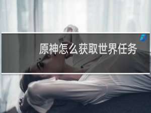 原神怎么获取世界任务