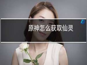 原神怎么获取仙灵