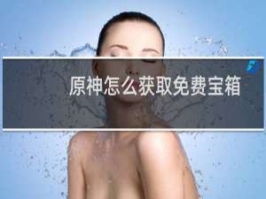 原神怎么获取免费宝箱
