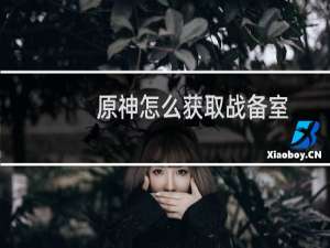 原神怎么获取战备室