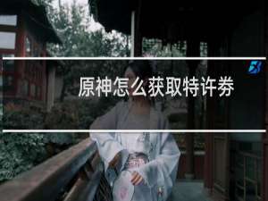 原神怎么获取特许劵