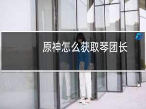 原神怎么获取琴团长