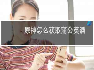 原神怎么获取蒲公英酒