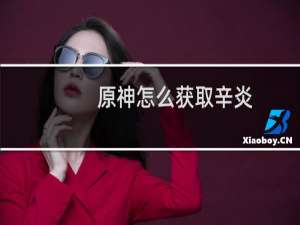 原神怎么获取辛炎