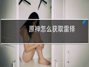 原神怎么获取雷择