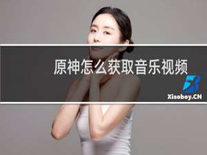 原神怎么获取音乐视频