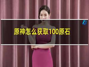 原神怎么获取100原石