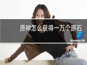 原神怎么获得一万个原石