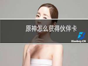 原神怎么获得伙伴卡