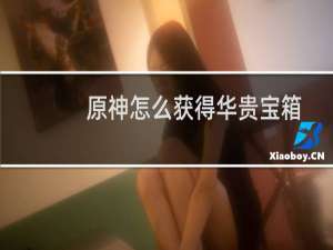 原神怎么获得华贵宝箱