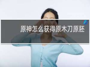 原神怎么获得原木刀原胚