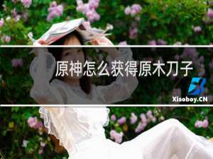原神怎么获得原木刀子