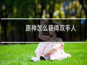 原神怎么获得双手人