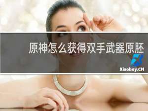 原神怎么获得双手武器原胚