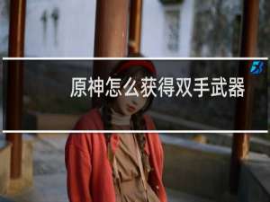 原神怎么获得双手武器