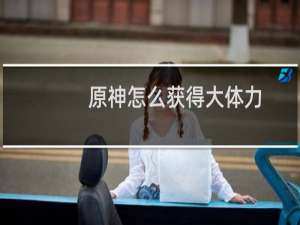 原神怎么获得大体力