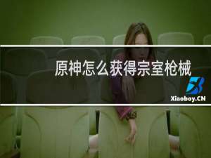 原神怎么获得宗室枪械