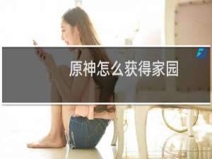 原神怎么获得家园