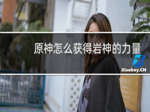 原神怎么获得岩神的力量