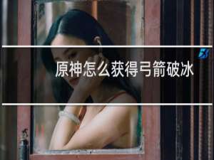 原神怎么获得弓箭破冰