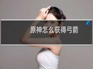 原神怎么获得弓箭