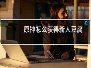原神怎么获得新人豆腐