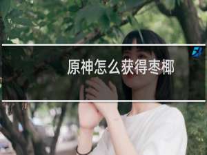 原神怎么获得枣椰