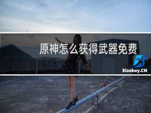 原神怎么获得武器免费