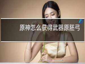 原神怎么获得武器原胚弓