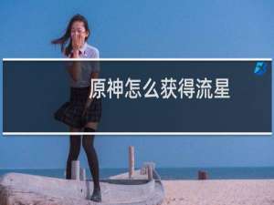 原神怎么获得流星