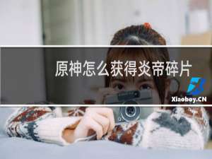 原神怎么获得炎帝碎片