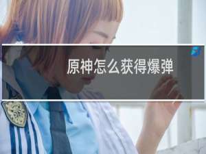 原神怎么获得爆弹