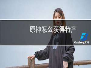 原神怎么获得特产