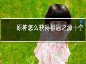 原神怎么获得相遇之源十个