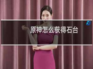 原神怎么获得石台