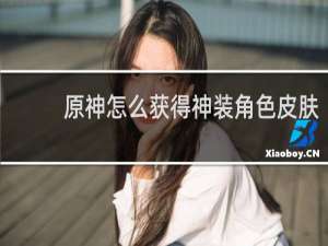 原神怎么获得神装角色皮肤