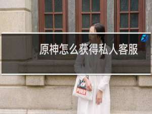 原神怎么获得私人客服