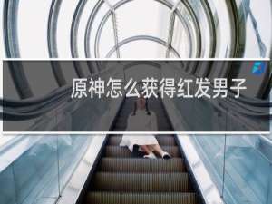 原神怎么获得红发男子