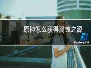 原神怎么获得腐蚀之源
