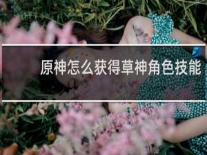 原神怎么获得草神角色技能